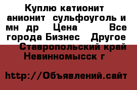 Куплю катионит ,анионит ,сульфоуголь и мн. др. › Цена ­ 100 - Все города Бизнес » Другое   . Ставропольский край,Невинномысск г.